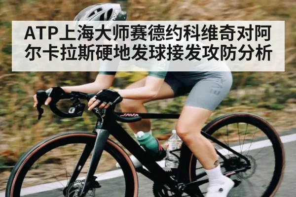 ATP上海大师赛德约科维奇对阿尔卡拉斯硬地发球接发攻防分析