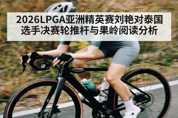 2026LPGA亚洲精英赛刘艳对泰国选手决赛轮推杆与果岭阅读分析